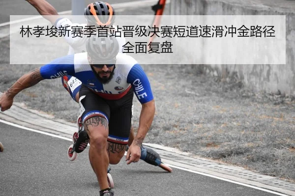 林孝埈新赛季首站晋级决赛短道速滑冲金路径全面复盘