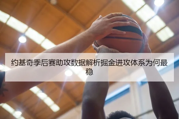 约基奇季后赛助攻数据解析掘金进攻体系为何最稳