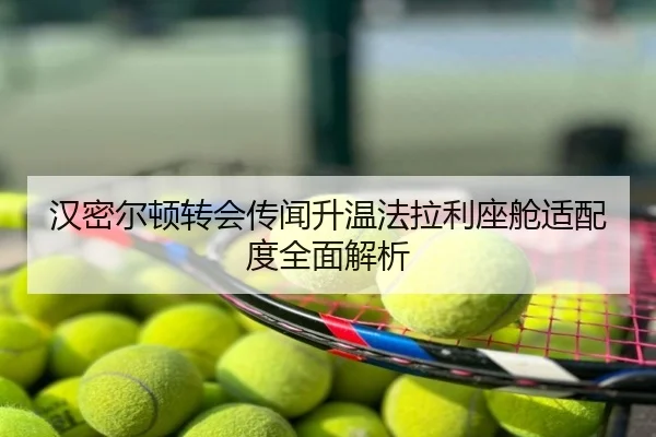 汉密尔顿转会传闻升温法拉利座舱适配度全面解析