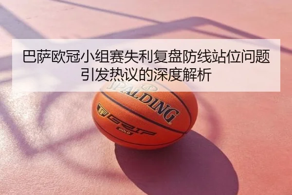 巴萨欧冠小组赛失利复盘防线站位问题引发热议的深度解析